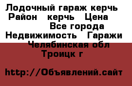 Лодочный гараж керчь › Район ­ керчь › Цена ­ 450 000 - Все города Недвижимость » Гаражи   . Челябинская обл.,Троицк г.